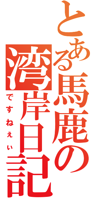 とある馬鹿の湾岸日記（ですねぇぃ）