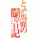 とある馬鹿の湾岸日記（ですねぇぃ）