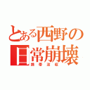 とある西野の日常崩壊（携帯没収）