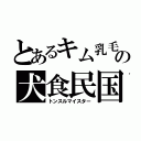 とあるキム乳毛の犬食民国（トンスルマイスター）