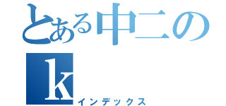 とある中二のｋ（インデックス）