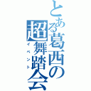 とある葛西の超舞踏会（イベント）