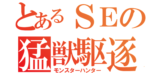 とあるＳＥの猛獣駆逐（モンスターハンター）