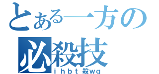 とある一方の必殺技（ｉｈｂｔ殺ｗｑ）