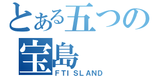 とある五つの宝島（ＦＴＩＳＬＡＮＤ）