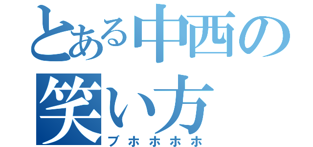 とある中西の笑い方（ブホホホホ）