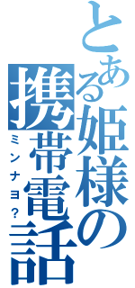 とある姫様の携帯電話（ミンナヨ？）