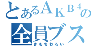 とあるＡＫＢ４８の全員ブス（きもちわるい）