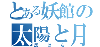 とある妖館の太陽と月（反ばら）