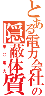 とある電力会社の隠蔽体質（東○電力）