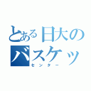 とある日大のバスケット部（センター）