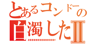 とあるコンドームの白濁した液体Ⅱ（ネバネバネバネバネバネバネバネバネバネバネバネバネバネバ）