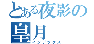 とある夜影の皇月（インデックス）