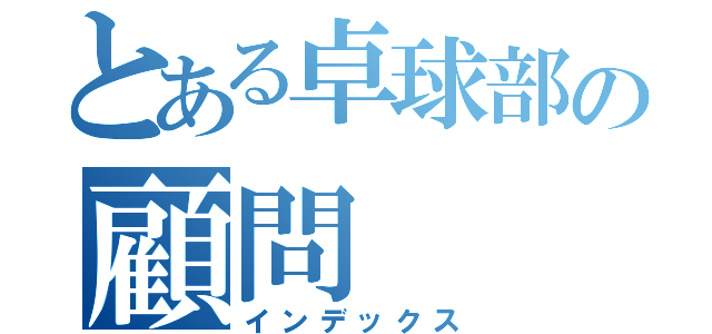 とある卓球部の顧問（インデックス）