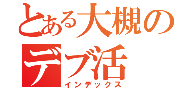 とある大槻のデブ活（インデックス）