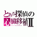 とある探偵の心臓移植Ⅱ（ハート・トランスプラント）