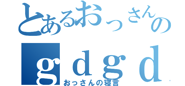 とあるおっさんののｇｄｇｄ配信（おっさんの寝言）