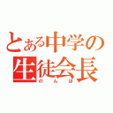 とある中学の生徒会長（のんぼ）