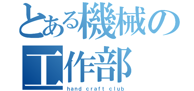 とある機械の工作部（ｈａｎｄ ｃｒａｆｔ ｃｌｕｂ）