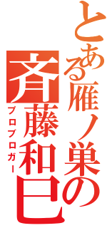 とある雁ノ巣の斉藤和巳（プロブロガー）