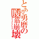 とある勇磨の腹筋崩壊（チェストブレイク）