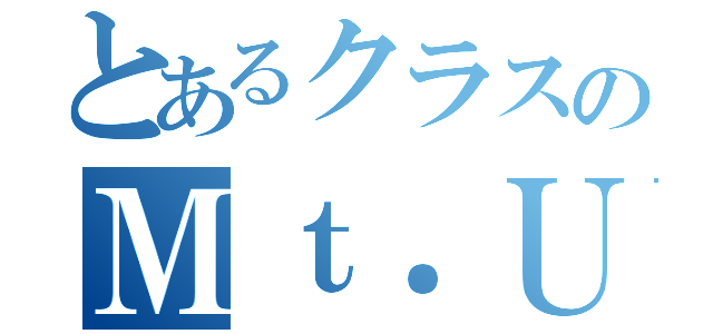 とあるクラスのＭｔ．ＵＪＩ（）