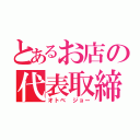 とあるお店の代表取締役（オトベ ジョー）