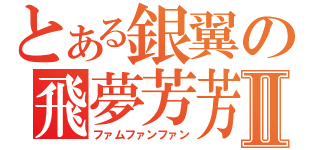 とある銀翼の飛夢芳芳Ⅱ（ファムファンファン）