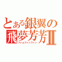 とある銀翼の飛夢芳芳Ⅱ（ファムファンファン）