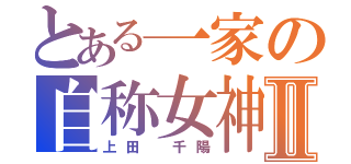 とある一家の自称女神Ⅱ（上田　千陽）