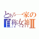 とある一家の自称女神Ⅱ（上田　千陽）