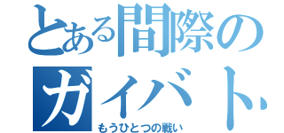 とある間際のガイバト（もうひとつの戦い）