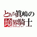 とある眞嶋の境界騎士（グラデュエーター）