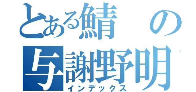 とある鯖の与謝野明子（インデックス）