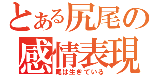 とある尻尾の感情表現（尾は生きている）