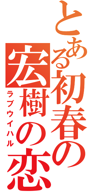 とある初春の宏樹の恋（ラブウイハル）