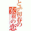 とある初春の宏樹の恋（ラブウイハル）