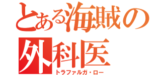 とある海賊の外科医（トラファルガ・ロー）