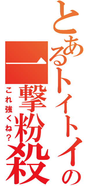 とあるトイトイの一撃粉殺（これ強くね？）