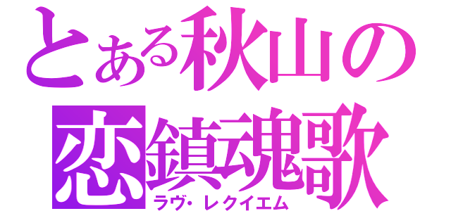 とある秋山の恋鎮魂歌（ラヴ・レクイエム）