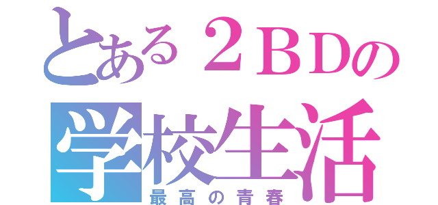 とある２ＢＤの学校生活（最高の青春）