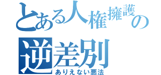 とある人権擁護の逆差別（ありえない悪法）