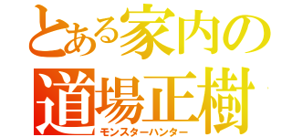 とある家内の道場正樹（モンスターハンター）