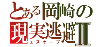 とある岡崎の現実逃避Ⅱ（エスケープ）