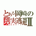 とある岡崎の現実逃避Ⅱ（エスケープ）