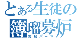 とある生徒の簿瑠募炉巣（天然パーマ）