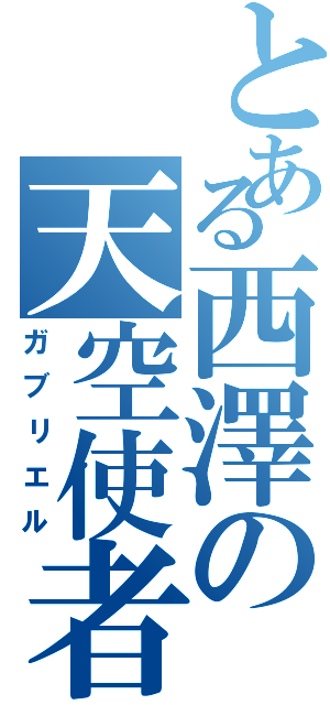 とある西澤の天空使者（ガブリエル）