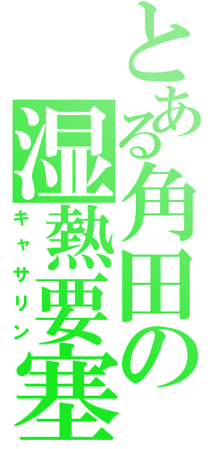 とある角田の湿熱要塞（キャサリン）