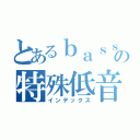 とあるｂａｓｓの特殊低音（インデックス）