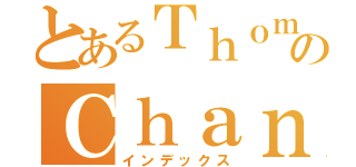 とあるＴｈｏｍａｓのＣｈａｎ（インデックス）